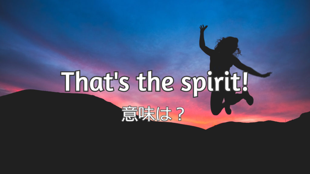 That S The Spirit の意味と使い方は 発音付き例文で解説 ペタエリ英語